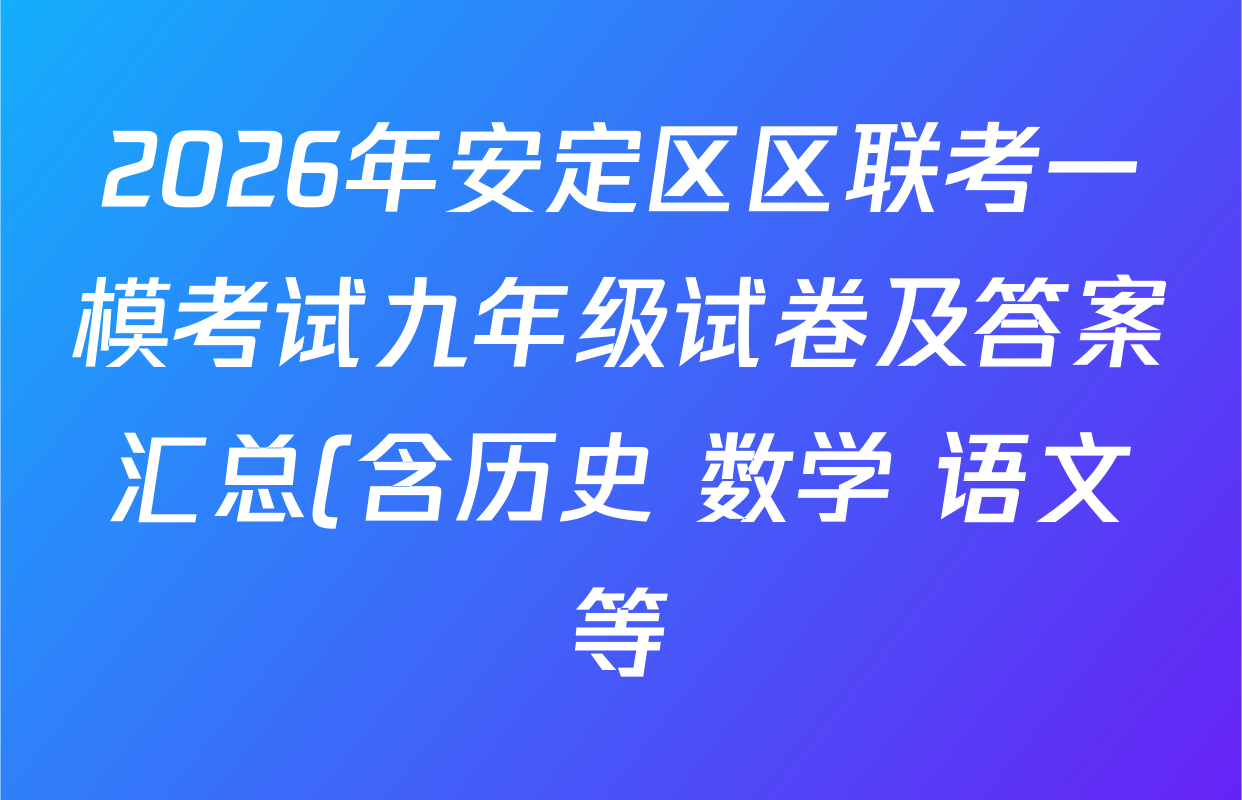 2026年安定区区联考一模考试九年级试卷及答案汇总(含历史 数学 语文等)
